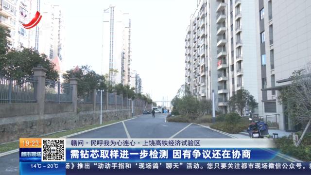 【赣问·民呼我为心连心】上饶高铁经济试验区：需钻芯取样进一步检测 因有争议还在协商