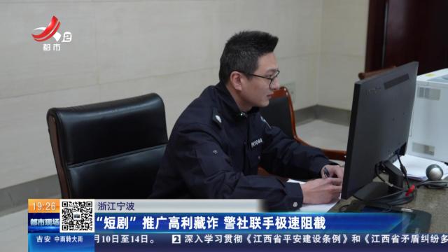浙江宁波：“短剧”推广高利藏诈 警社联手极速阻截