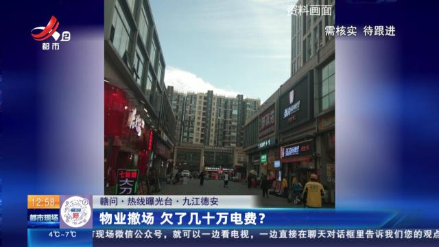 【赣问·热线曝光台】九江德安：物业撤场 欠了几十万电费？