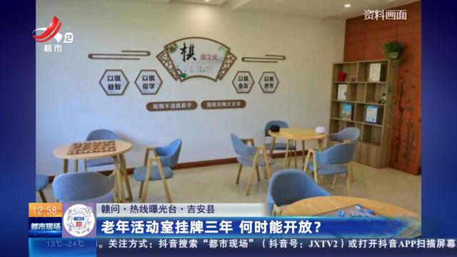 【赣问·热线曝光台】吉安县：老年活动室挂牌三年 何时能开放？