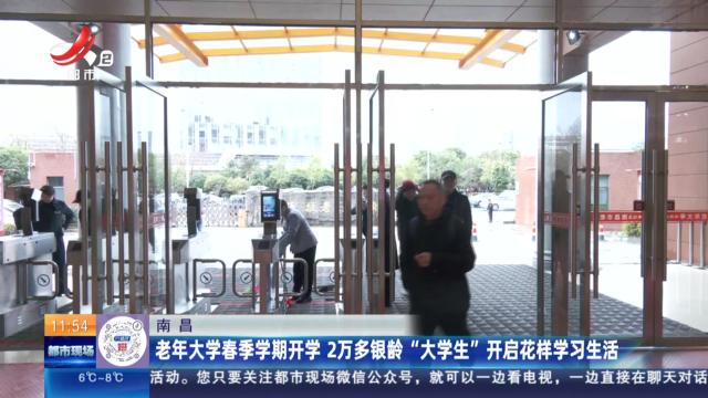 南昌：老年大学春季学期开学 2万多银龄“大学生”开启花样学习生活