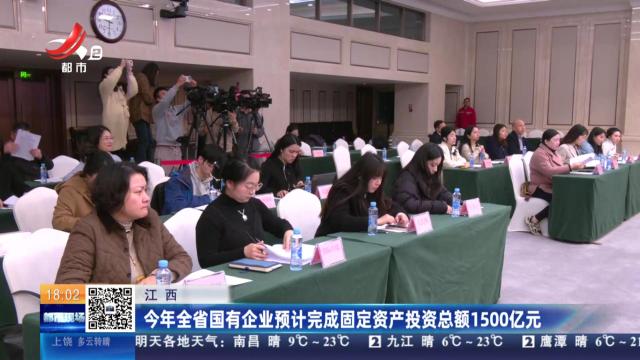 江西：今年全省国有企业预计完成固定资产投资总额1500亿元