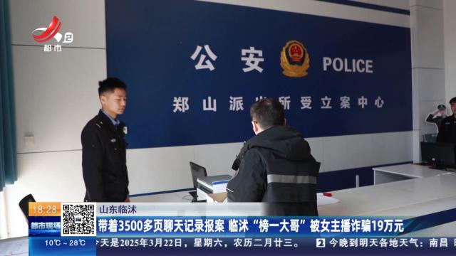 山东临沭：带着3500多页聊天记录报案 临沭“榜一大哥”被女主播诈骗19万元