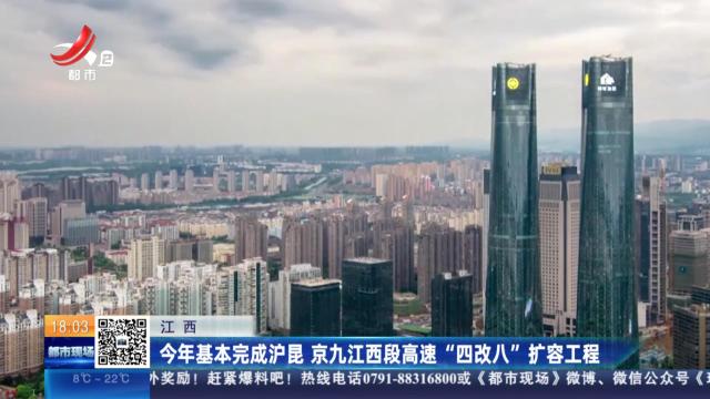 江西：今年基本完成沪昆 京九江西段高速“四改八”扩容工程