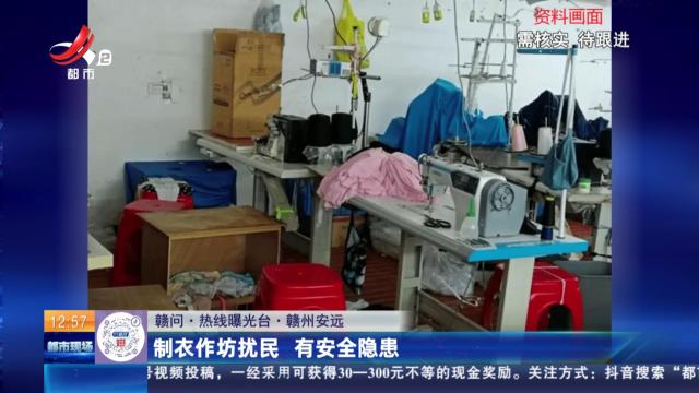 【赣问·热线曝光台】赣州安远：制衣作坊扰民 有安全隐患