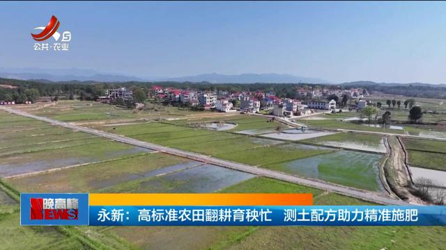 永新：高标准农田翻耕育秧忙 测土配方助力精准施肥
