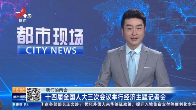 【我们的两会】十四届全国人大三次会议举行经济主题记者会