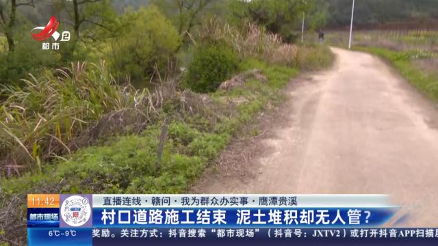 【直播连线·赣问·我为群众办实事】鹰潭贵溪：村口道路施工结束 泥土堆积却无人管？