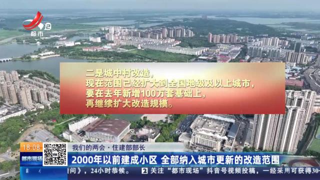 【我们的两会·住建部部长】2000年以前建成小区 全部纳入城市更新的改造范围