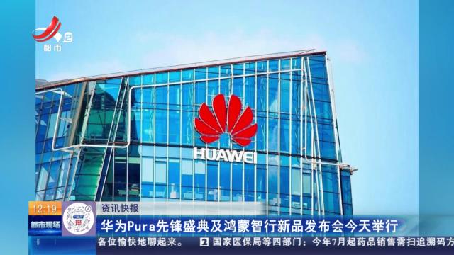 华为Pura先锋盛典及鸿蒙智行新品发布会今天举行