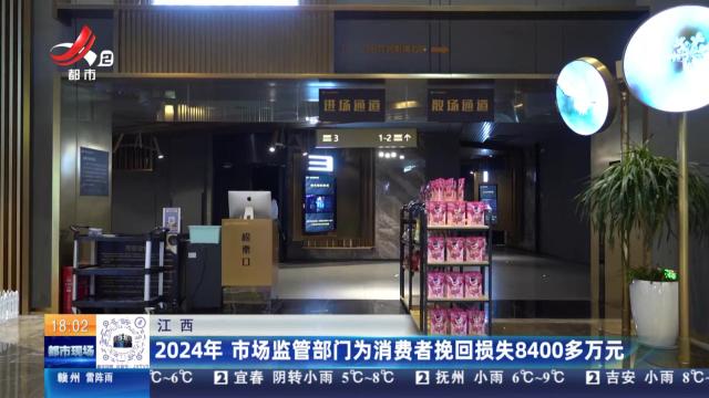 江西：2024年 市场监管部门为消费者挽回损失8400多万元