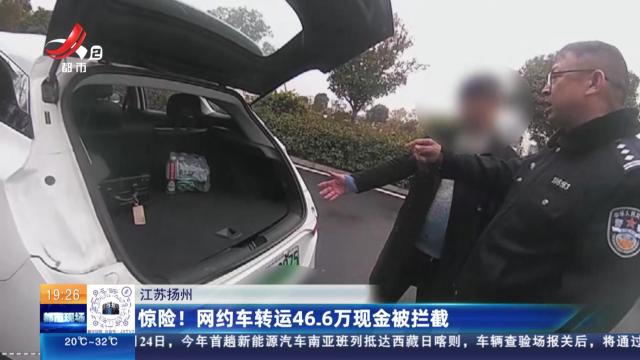 江苏扬州：惊险！网约车转运46.6万现金被拦截