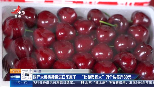 南昌：国产大樱桃接棒进口车厘子 “比硬币还大”的个头每斤80元