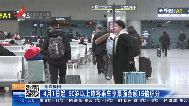 国铁集团：4月1日起 60岁以上旅客乘车享票面金额15倍积分