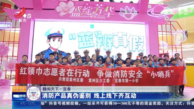 【赣闻天下】宜春：消防产品真伪鉴别 线上线下齐互动