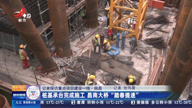 【记者探访重点项目建设一线】南昌：桩基承台完成施工 昌南大桥“踏春提速”