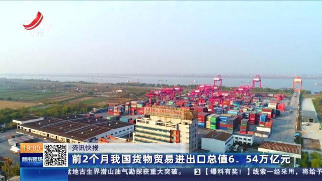 前2个月我国货物贸易进出口总值6.54万亿元
