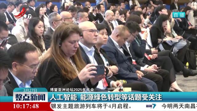 【博鳌亚洲论坛2025年年会】人工智能 能源绿色转型等话题受关注