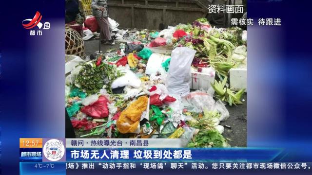【赣问·热线曝光台】南昌县：市场无人清理 垃圾到处都是