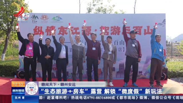 【赣闻天下】赣州安远：“生态旅游+房车”露营 解锁“微度假”新玩法