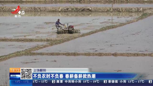 上饶鄱阳：不负农时不负春 春耕备耕掀热潮