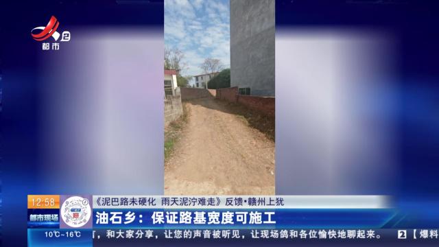 【《泥巴路未硬化 雨天泥泞难走》反馈·赣州上犹】油石乡：保证路基宽度可施工