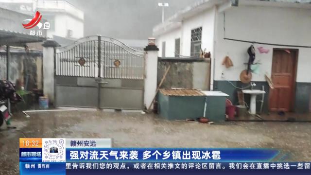 赣州安远：强对流天气来袭 多个乡镇出现冰雹