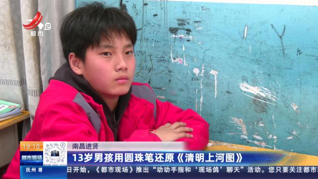 南昌进贤：13岁男孩用圆珠笔还原《清明上河图》