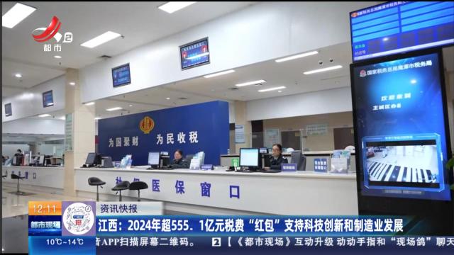 江西：2024年超555.1亿元税费“红包”支持科技创新和制造业发展