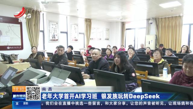 南昌：老年大学首开AI学习班 银发族玩转DeepSeek