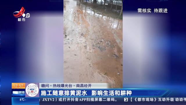 【赣问·热线曝光台】南昌经开：施工随意排黄泥水 影响生活和耕种