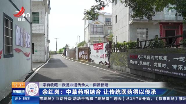 【家有收藏·我是非遗传承人·南昌新建】余红岗：中草药相结合 让传统医药得以传承