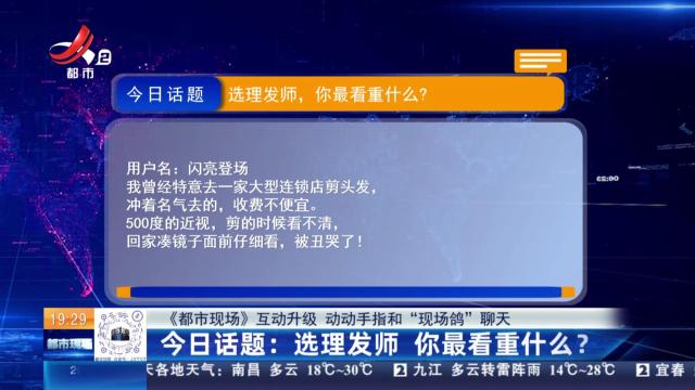 【《都市现场》互动升级 动动手指和“现场鸽”聊天】今日话题：选理发师 你最看重什么？