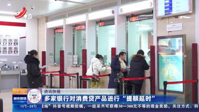 多家银行对消费贷产品进行“提额延时”