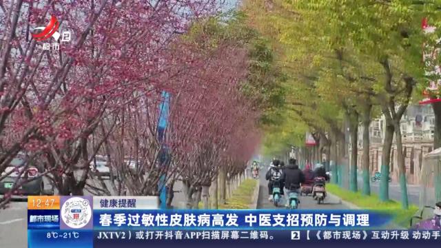 【健康提醒】春季过敏性皮肤病高发 中医支招预防与调理