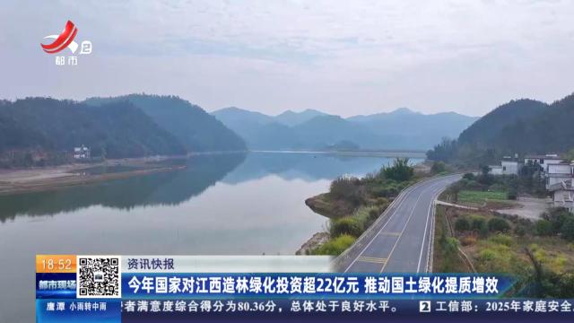 今年国家对江西造林绿化投资超22亿元 推动国土绿化提质增效