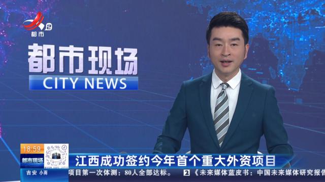 江西成功签约今年首个重大外资项目
