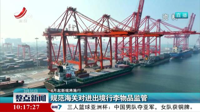 【4月起新规将施行】规范海关对进出境行李物品监管
