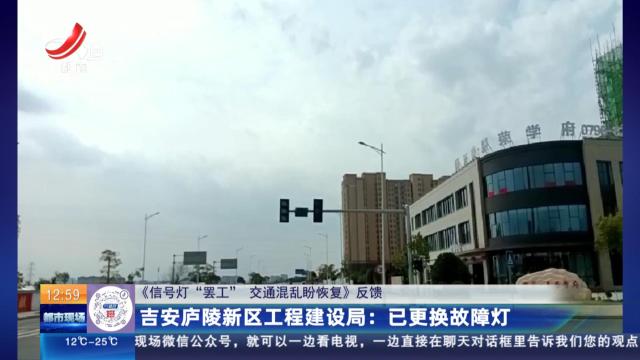 【《信号灯“罢工” 交通混乱盼恢复》反馈】吉安庐陵新区工程建设局：已更换故障灯