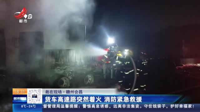【救在现场】赣州会昌：货车高速路突然着火 消防紧急救援