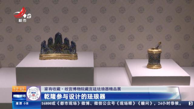 【家有收藏·故宫博物院藏宫廷珐琅器精品展】乾隆参与设计的珐琅器