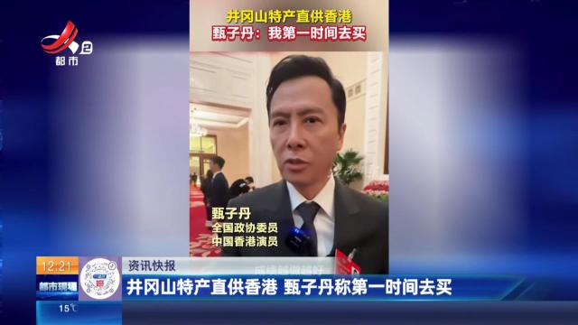 井冈山特产直供香港 甄子丹称第一时间去买