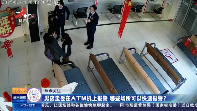 【热点关注】男孩走丢在ATM机上报警 哪些场所可以快速报警？