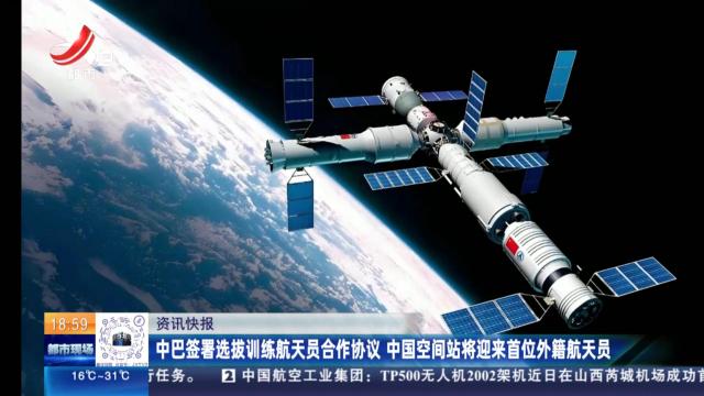 中巴签署选拔训练航天员合作协议 中国空间站将迎来首位外籍航天员