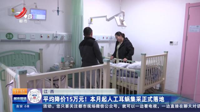 江西：平均降价15万元！ 本月起人工耳蜗集采正式落地