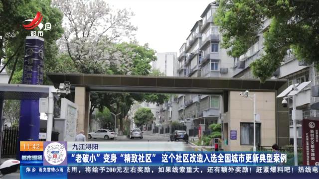 九江浔阳：“老破小”变身“精致社区” 这个社区改造入选全国城市更新典型案例