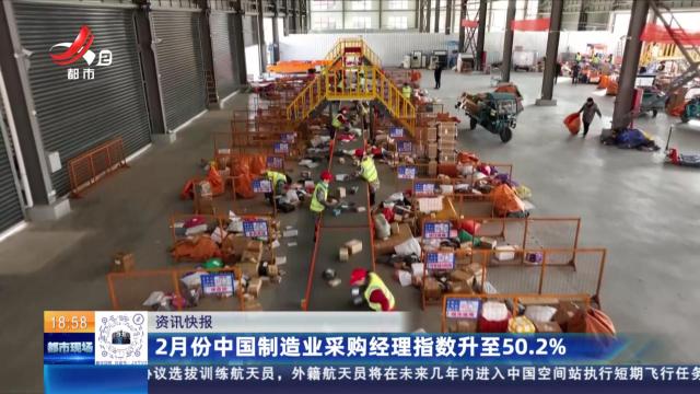 2月份中国制造业采购经理指数升至50.2%