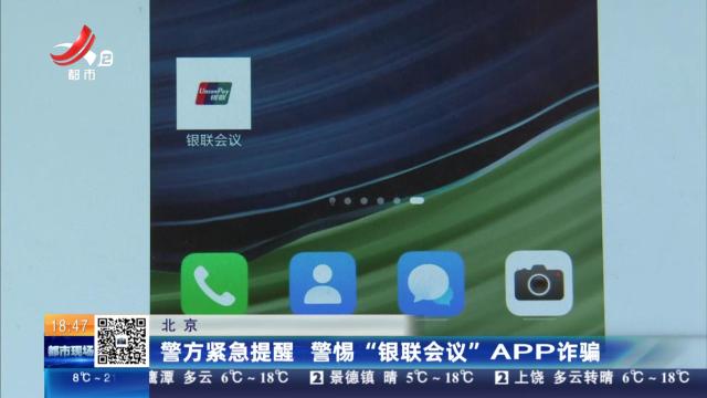北京：警方紧急提醒 警惕“银联会议”APP诈骗