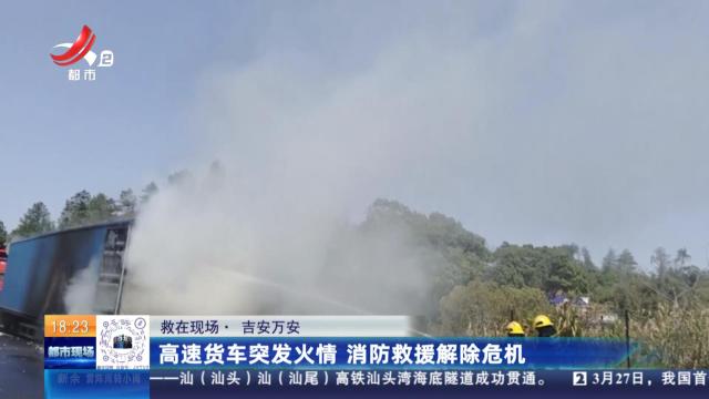【救在现场】吉安万安：高速货车突发火情 消防救援解除危机