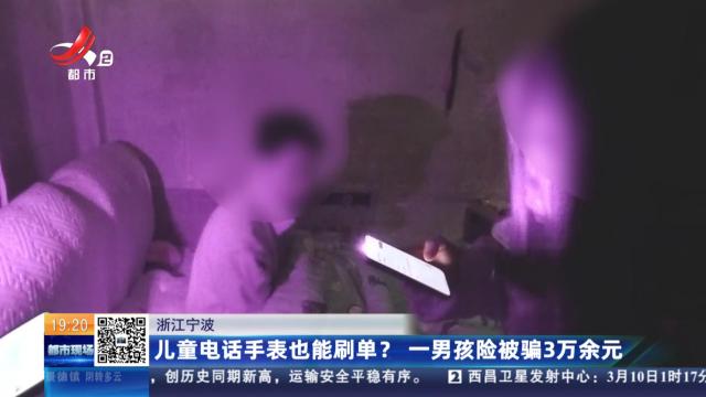 浙江宁波：儿童电话手表也能刷单？一男孩险被骗3万余元